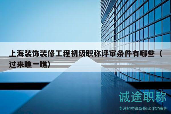 上海裝飾裝修工程初級(jí)職稱評(píng)審條件有哪些（過來瞧一瞧）