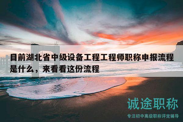 目前湖北省中級設備工程工程師職稱申報流程是什么，來看看這份流程