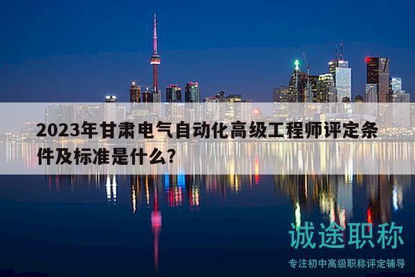 2023年甘肅電氣自動化高級工程師評定條件及標(biāo)準(zhǔn)是什么？
