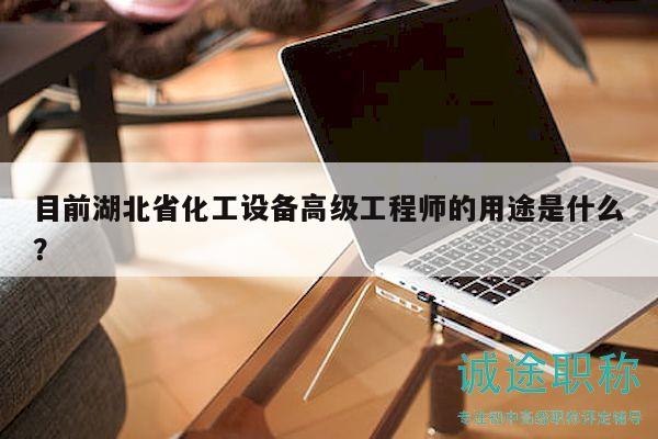 目前湖北省化工設(shè)備高級工程師的用途是什么？
