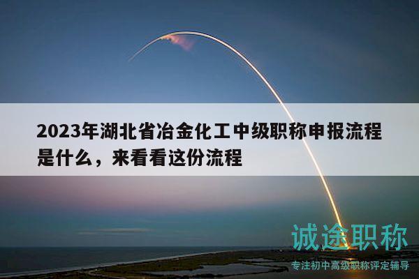 2023年湖北省冶金化工中級(jí)職稱申報(bào)流程是什么，來看看這份流程