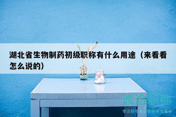 湖北省生物制藥初級職稱有什么用途（來看看怎么說的）