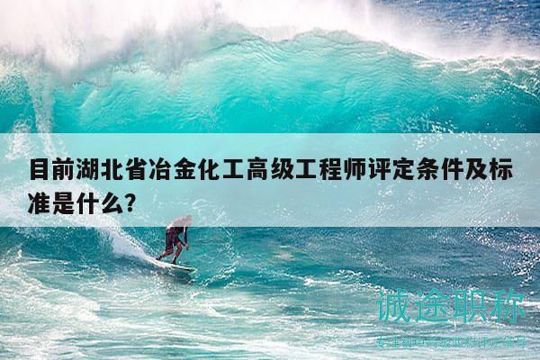 目前湖北省冶金化工高級(jí)工程師評(píng)定條件及標(biāo)準(zhǔn)是什么？