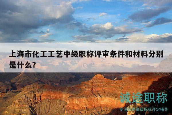 上海市化工工藝中級(jí)職稱(chēng)評(píng)審條件和材料分別是什么？