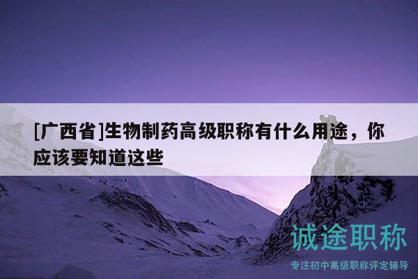 [廣西省]生物制藥高級職稱有什么用途，你應(yīng)該要知道這些