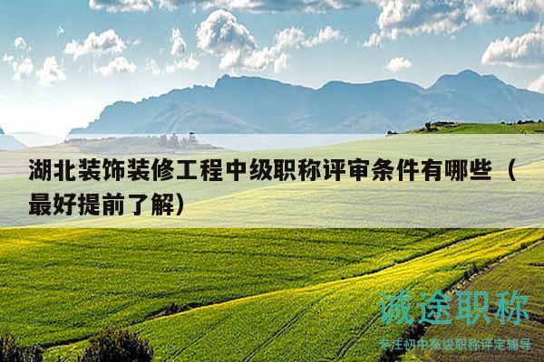 湖北裝飾裝修工程中級(jí)職稱(chēng)評(píng)審條件有哪些（最好提前了解）