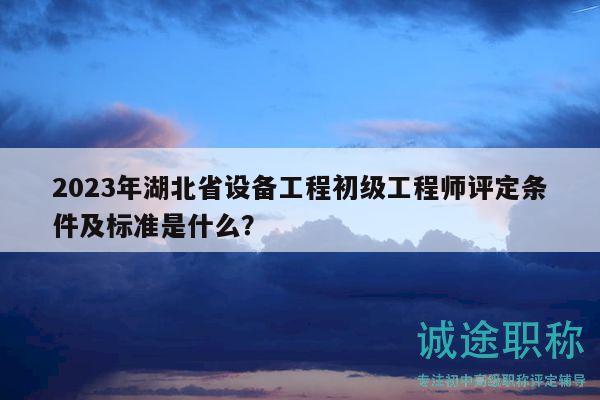 2023年湖北省設(shè)備工程初級(jí)工程師評(píng)定條件及標(biāo)準(zhǔn)是什么？