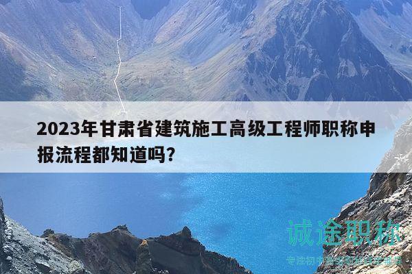 2023年甘肅省建筑施工高級(jí)工程師職稱(chēng)申報(bào)流程都知道嗎？