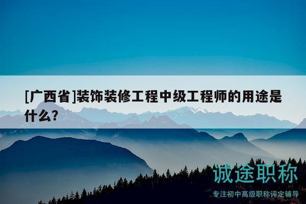 [廣西省]裝飾裝修工程中級工程師的用途是什么？