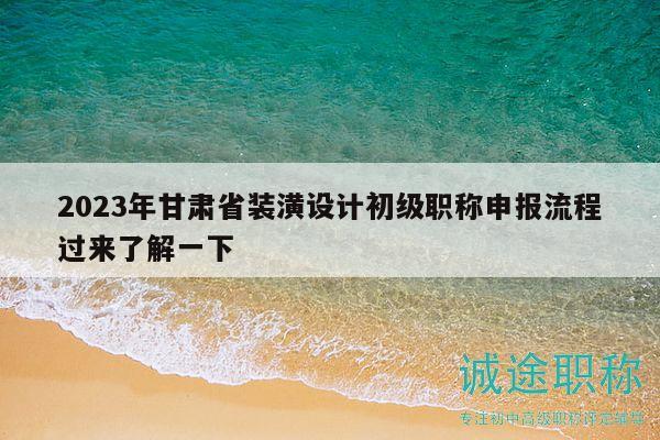 2023年甘肅省裝潢設(shè)計(jì)初級職稱申報(bào)流程過來了解一下