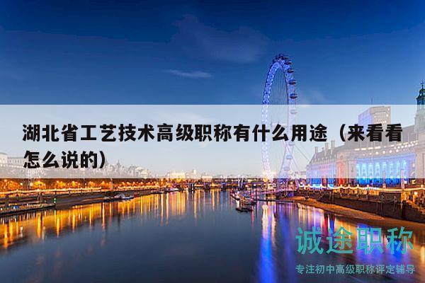 湖北省工藝技術高級職稱有什么用途（來看看怎么說的）