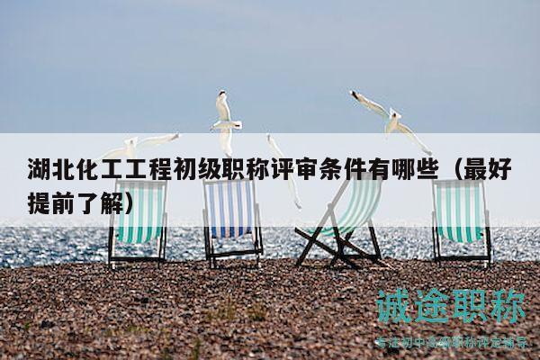 湖北化工工程初級(jí)職稱評(píng)審條件有哪些（最好提前了解）