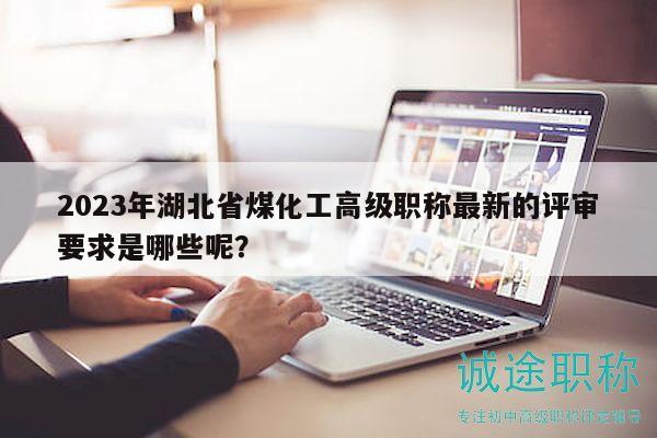 2023年湖北省煤化工高級(jí)職稱最新的評(píng)審要求是哪些呢？