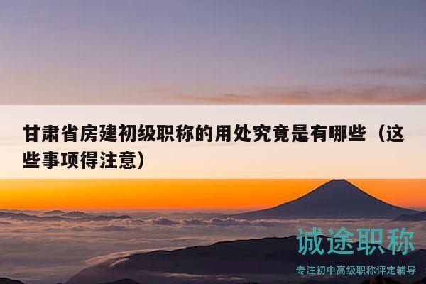 甘肅省房建初級職稱的用處究竟是有哪些（這些事項得注意）