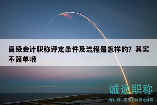 高級會計職稱評定條件及流程是怎樣的？其實不簡單哦