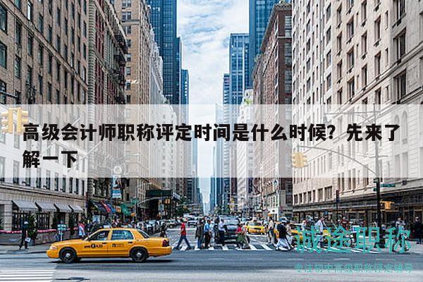 高級會計師職稱評定時間是什么時候？先來了解一下