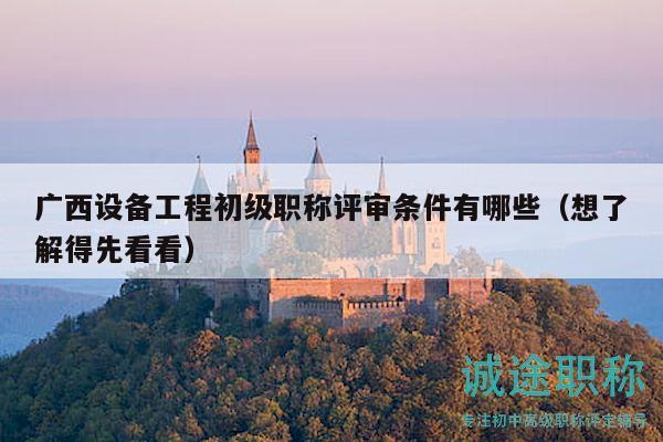 廣西設(shè)備工程初級職稱評審條件有哪些（想了解得先看看）