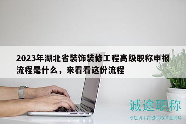 2023年湖北省裝飾裝修工程高級(jí)職稱申報(bào)流程是什么，來(lái)看看這份流程