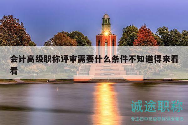 會(huì)計(jì)高級(jí)職稱(chēng)評(píng)審需要什么條件，不知道得來(lái)看看