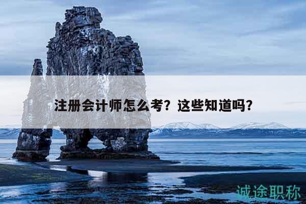 注冊會計師怎么考？這些知道嗎？