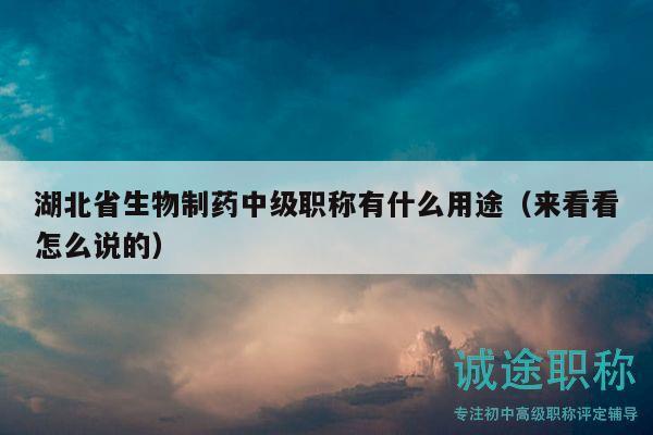 湖北省生物制藥中級(jí)職稱有什么用途（來(lái)看看怎么說(shuō)的）