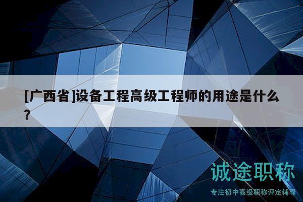[廣西省]設(shè)備工程高級(jí)工程師的用途是什么？