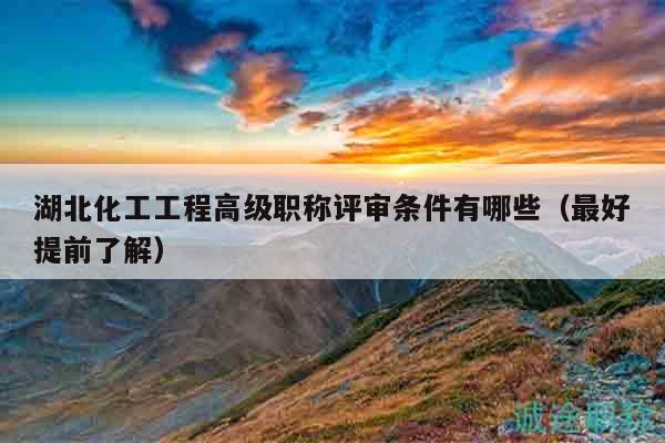 湖北化工工程高級(jí)職稱評(píng)審條件有哪些（最好提前了解）