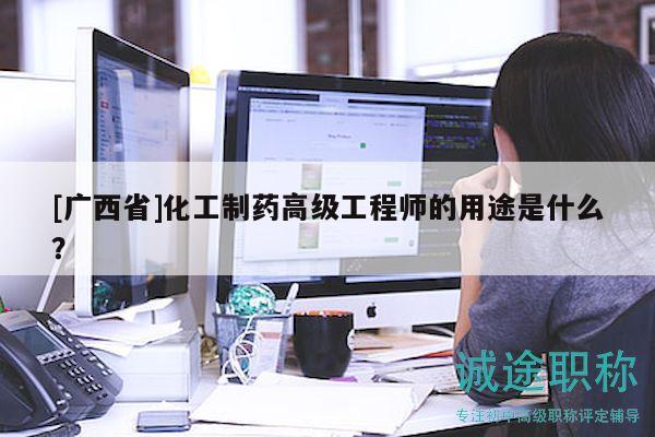 [廣西省]化工制藥高級工程師的用途是什么？