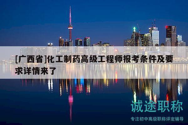 [廣西省]化工制藥高級(jí)工程師報(bào)考條件及要求詳情來(lái)了