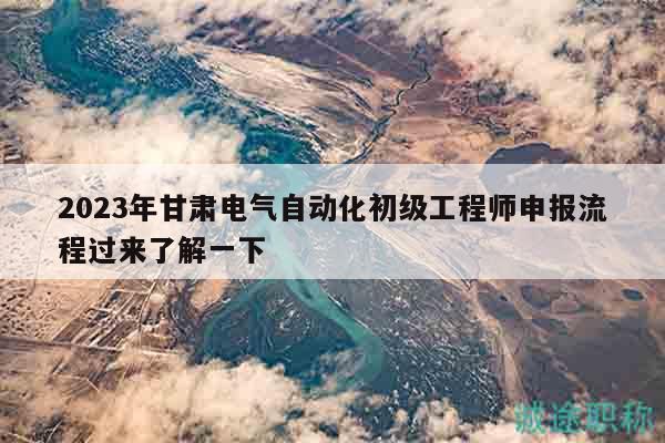 2024年甘肅電氣自動(dòng)化初級(jí)工程師申報(bào)流程過(guò)來(lái)了解一下