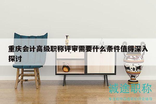 重慶會(huì)計(jì)高級(jí)職稱評(píng)審需要什么條件，值得深入探討