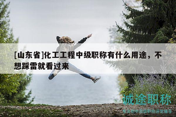 [山東省]化工工程中級(jí)職稱(chēng)有什么用途，不想踩雷就看過(guò)來(lái)