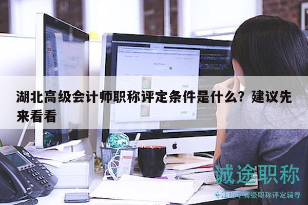 湖北高級會計師職稱評定條件是什么？建議先來看看