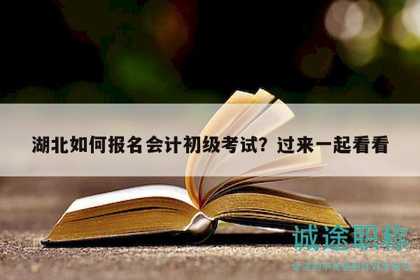 湖北如何報(bào)名會(huì)計(jì)初級(jí)考試？過(guò)來(lái)一起看看