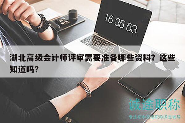 湖北高級(jí)會(huì)計(jì)師評(píng)審需要準(zhǔn)備哪些資料？這些知道嗎？