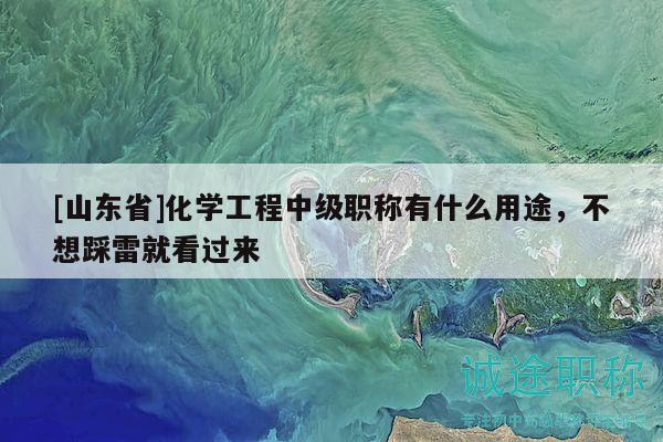 [山東省]化學工程中級職稱有什么用途，不想踩雷就看過來