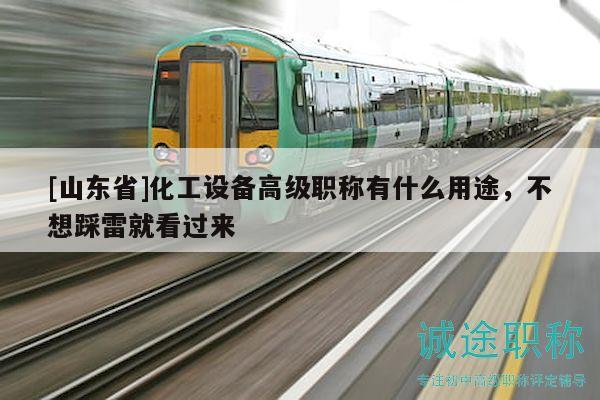 [山東省]化工設(shè)備高級(jí)職稱有什么用途，不想踩雷就看過(guò)來(lái)