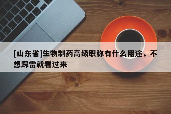 [山東省]生物制藥高級(jí)職稱有什么用途，不想踩雷就看過來