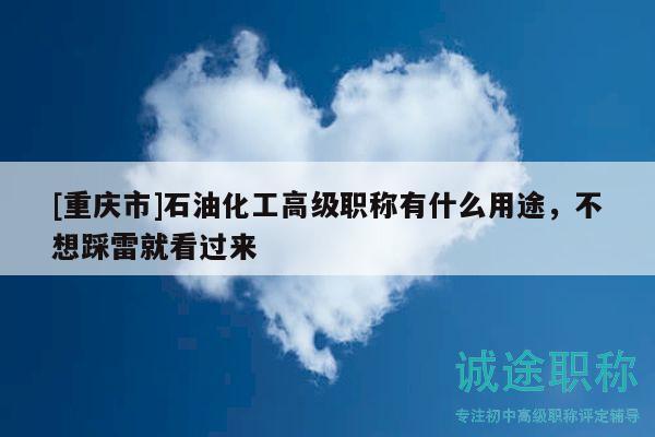 [重慶市]石油化工高級(jí)職稱有什么用途，不想踩雷就看過(guò)來(lái)