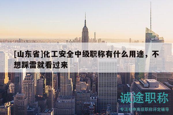[山東省]化工安全中級職稱有什么用途，不想踩雷就看過來