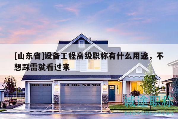 [山東省]設(shè)備工程高級職稱有什么用途，不想踩雷就看過來