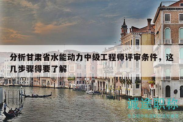 分析甘肅省水能動力中級工程師評審條件，這幾步驟得要了解