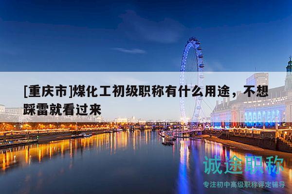 [重慶市]煤化工初級職稱有什么用途，不想踩雷就看過來