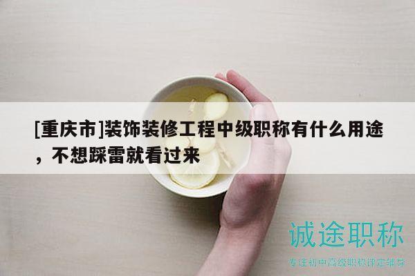 [重慶市]裝飾裝修工程中級(jí)職稱(chēng)有什么用途，不想踩雷就看過(guò)來(lái)