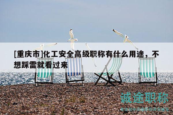 [重慶市]化工安全高級(jí)職稱有什么用途，不想踩雷就看過(guò)來(lái)