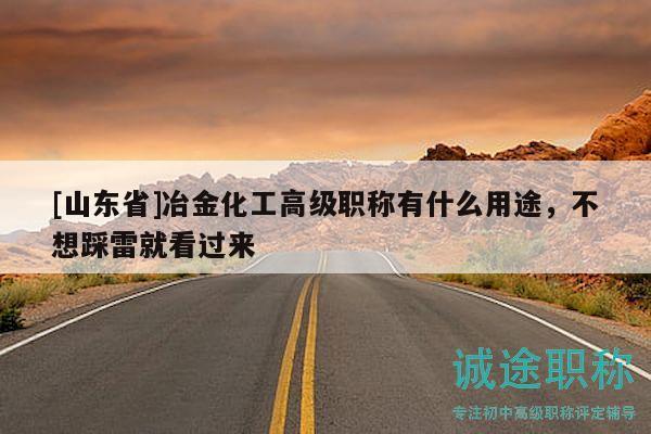[山東省]冶金化工高級(jí)職稱有什么用途，不想踩雷就看過(guò)來(lái)