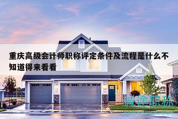 重慶高級會(huì)計(jì)師職稱評定條件及流程是什么不知道得來看看