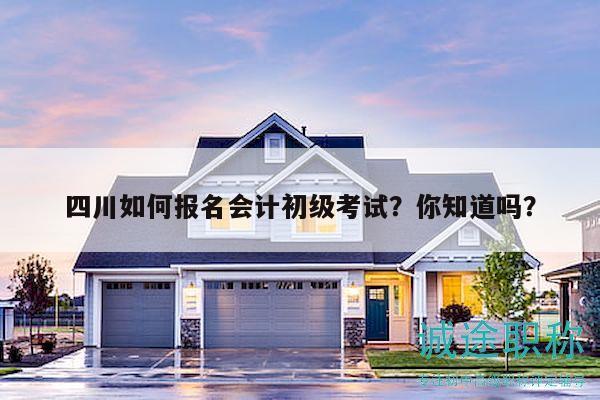 四川如何報名會計初級考試？你知道嗎？