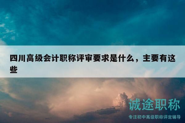 四川高級(jí)會(huì)計(jì)職稱(chēng)評(píng)審要求是什么，主要有這些