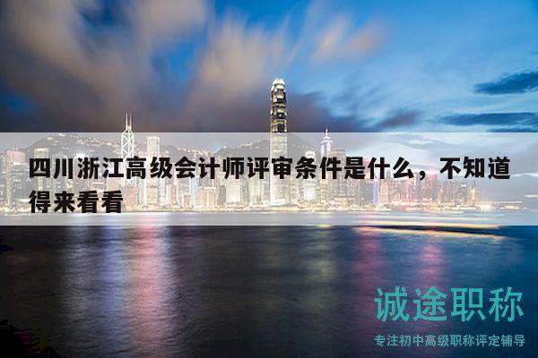 四川浙江高級會計師評審條件是什么，不知道得來看看